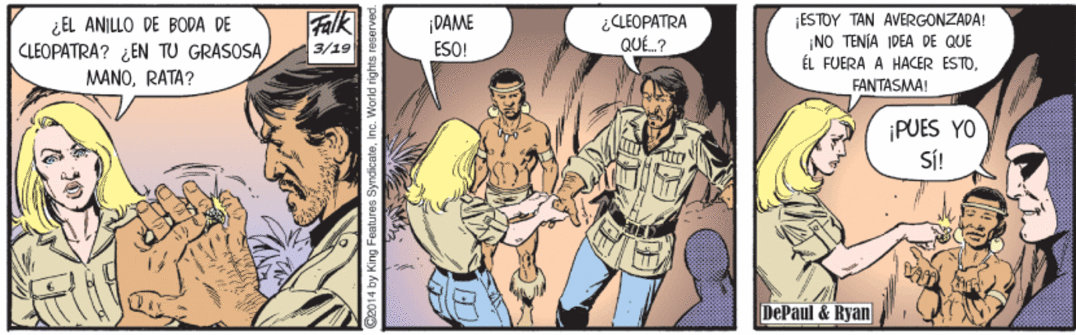Comics OCR: ¿EL ANILLO DE BODA DE CLEOPATRA? ¿EN TU GRASOSA Falk ¿CLEOPATRA QUÉ.? ¡ESTOY TAN AVERGONZADA! ¡NO TENIA IDEA DE QUE ÉL FUERA A HACER ESTO¡DAME 3/19 ESO! MANORATA? FANTASMA! ¡PUES YO Sí! DePaul & Ryan by King Features SyndicateInc. World rights r ¿EL ANILLO DE BODA DE CLEOPATRA? ¿EN TU GRASOSA Falk ¿CLEOPATRA QUÉ.? ¡ESTOY TAN AVERGONZADA! ¡NO TENIA IDEA DE QUE ÉL FUERA A HACER ESTO¡DAME 3/19 ESO! MANORATA? FANTASMA! ¡PUES YO Sí! DePaul & Ryan by King Features SyndicateInc. World rights r