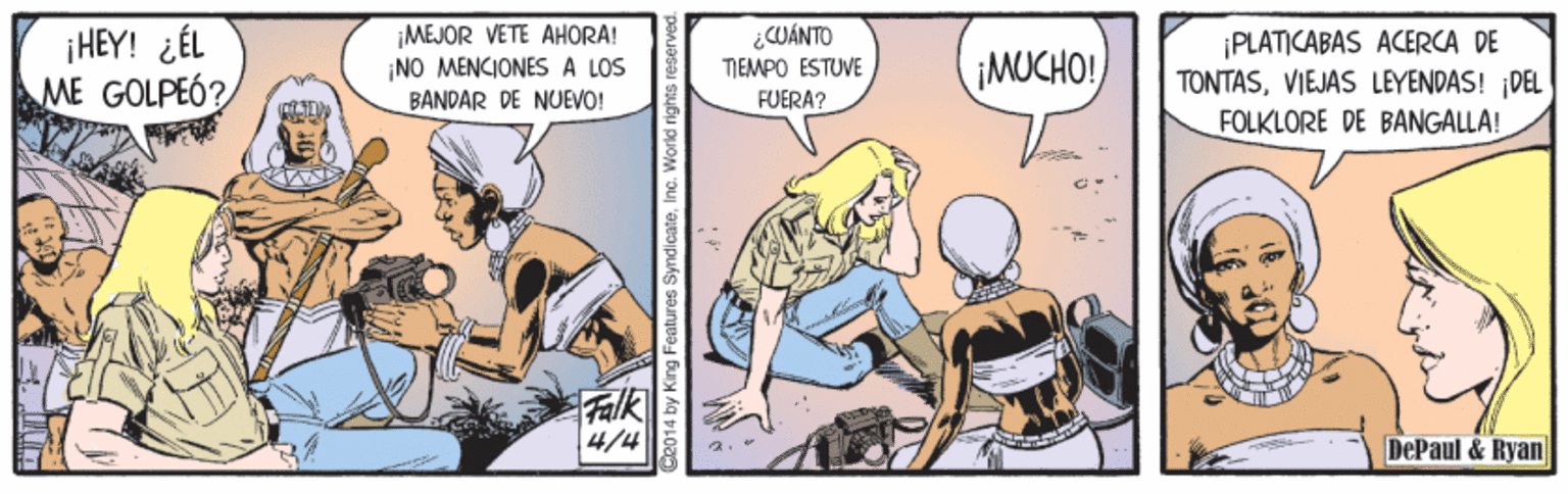 Parallel OCR: ¡HEY! ¿ÉEL ME GOLPEÓ? ¡MEJOR VETE AHORA! ¡NO MENCIONES A LOS ¿CUÁNTO ¡PLATICABAS ACERCA DE TONTASVIEJAS LEYENDAS! ¡DEL FOLKLORE DE BANGALLA! ¡MUCHO! TIEMPO ESTUVE BANDAR DE NUEVO! FUERA? Falk 4/4 DePaul & Ryan Ce014 by King Features SyndicateInc." ¡HEY! ¿ÉEL ME GOLPEÓ? ¡MEJOR VETE AHORA! ¡NO MENCIONES A LOS ¿CUÁNTO ¡PLATICABAS ACERCA DE TONTASVIEJAS LEYENDAS! ¡DEL FOLKLORE DE BANGALLA! ¡MUCHO! TIEMPO ESTUVE BANDAR DE NUEVO! FUERA? Falk 4/4 DePaul & Ryan Ce014 by King Features Syndicate
