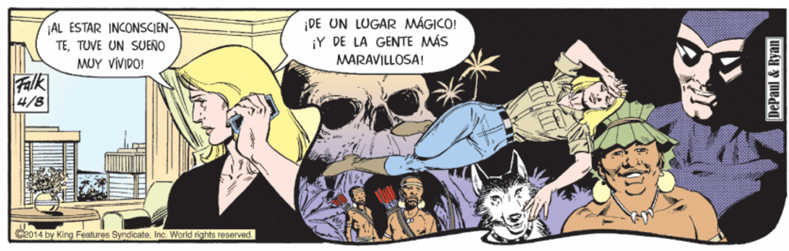 Publication OCR: ¡AL ESTAR INCONSCIEN- TETUVE UN SUEÑO MUY VIVIDO! DE UN LUGAR MÁGICO! ¡Y DE LA GENTE MÁS MARAVILLOSA! Falk 4/8 C2014 by King Features SyndicateInc. World rights reserved DePaul & Ryan ¡AL ESTAR INCONSCIEN- TETUVE UN SUEÑO MUY VIVIDO! DE UN LUGAR MÁGICO! ¡Y DE LA GENTE MÁS MARAVILLOSA! Falk 4/8 C2014 by King Features SyndicateInc. World rights reserved DePaul & Ryan