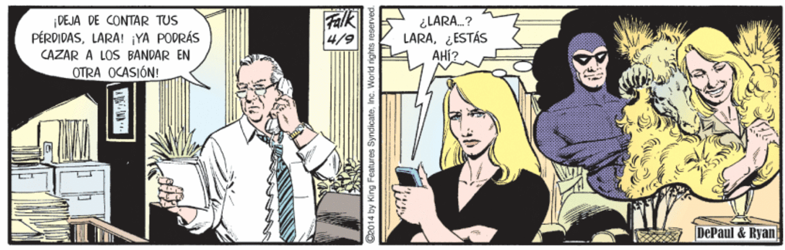 Fictional character OCR: DEJA DE CONTAR TUS PÉRDIDASLARA! YA PODRÁS Falk 4/9 ¿LARA.? LARA¿ESTÁS AHi? CAZAR A LOS BANDAR EN OTRA OCASIÓN! A DePaul & Ryan Ce014 by King Features SyndicateInc. DEJA DE CONTAR TUS PÉRDIDASLARA! YA PODRÁS Falk 4/9 ¿LARA.? LARA¿ESTÁS AHi? CAZAR A LOS BANDAR EN OTRA OCASIÓN! A DePaul & Ryan Ce014 by King Features Syndicate