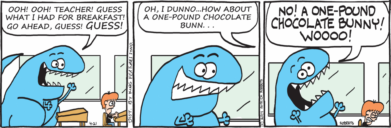 Parallel OCR: OHI DUNNO...HOW ABOUT A ONE-POUND CHOCOLATE BUNN. .. NO! A ONE-POUND CHOCOLATE BUNNY! WO000! OOH! OOH! TEACHER! GUESS WHAT I HAD FOR BREAKFAST! GO AHEADGUESS! GUESS! J 4-al ROBERTS OHI DUNNO...HOW ABOUT A ONE-POUND CHOCOLATE BUNN. .. NO! A ONE-POUND CHOCOLATE BUNNY! WO000! OOH! OOH! TEACHER! GUESS WHAT I HAD FOR BREAKFAST! GO AHEADGUESS! GUESS! J 4-al ROBERTS