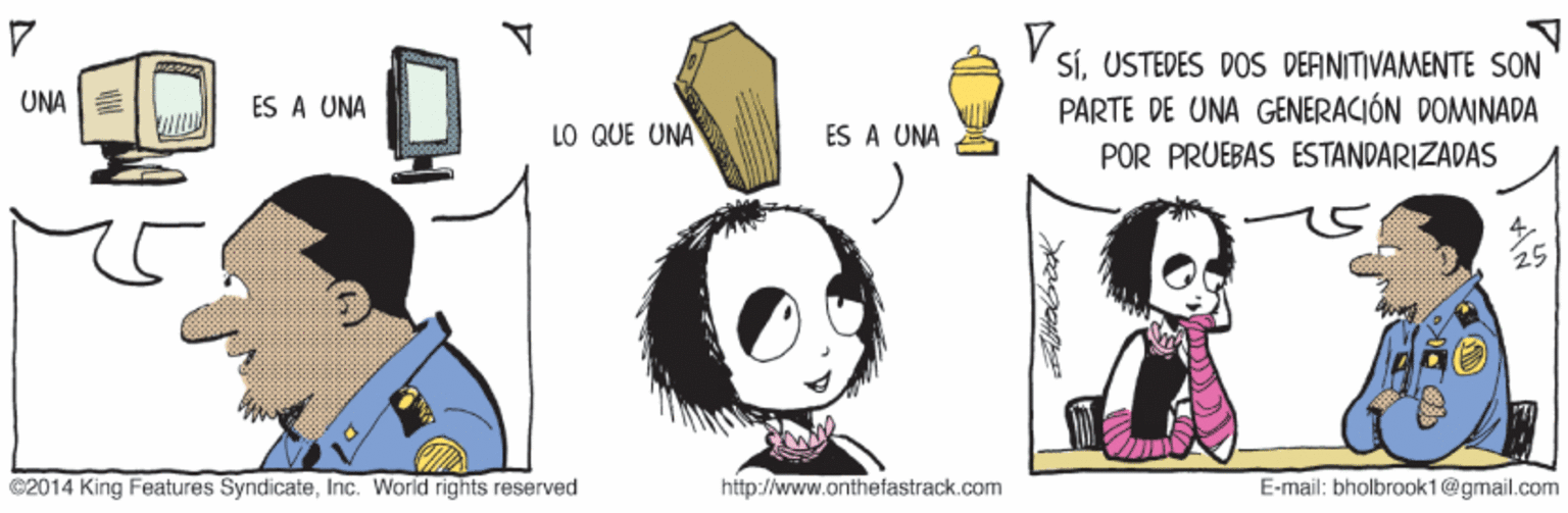 Organism OCR: SÍUSTEDES DOS DERNITIVAMENTE SON PARTE DE UNA GENERACIÓN DOMINADA POR PRUEBAS ESTANDARIZADAS UNA E ES A UNA LO QUE UNA ES A UNA C2014 King Features SyndicateInc. World rights reserved http://www.onthefastrack.cam E-mail: bholbrook1@gmail.com SÍUSTEDES DOS DERNITIVAMENTE SON PARTE DE UNA GENERACIÓN DOMINADA POR PRUEBAS ESTANDARIZADAS UNA E ES A UNA LO QUE UNA ES A UNA C2014 King Features SyndicateInc. World rights reserved http://www.onthefastrack.cam E-mail: bholbrook1@gmail.com