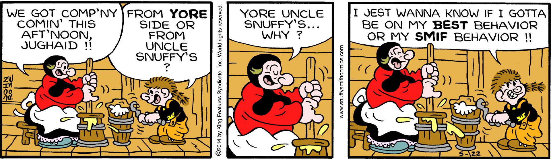 Rectangle OCR: WE GOT COMP'NY FROM YORE SIDE OR FROM UNCLE SNUFFY'S COMIN' THIS AFT'NOONJUGHAID !! YORE UNCLE SNUFFY'S... WHY ? I JEST WANNA KNOW IF I GOTTA BE ON MY BEST BEHAVIOR OR MY SMIF BEHAVIOR ! 2014 by King Features SyndicateInc. Work www.snuffysmithcomics.com WE GOT COMP'NY FROM YORE SIDE OR FROM UNCLE SNUFFY'S COMIN' THIS AFT'NOONJUGHAID !! YORE UNCLE SNUFFY'S... WHY ? I JEST WANNA KNOW IF I GOTTA BE ON MY BEST BEHAVIOR OR MY SMIF BEHAVIOR ! 2014 by King Features SyndicateInc. Work www.snuffysmithcomics.com