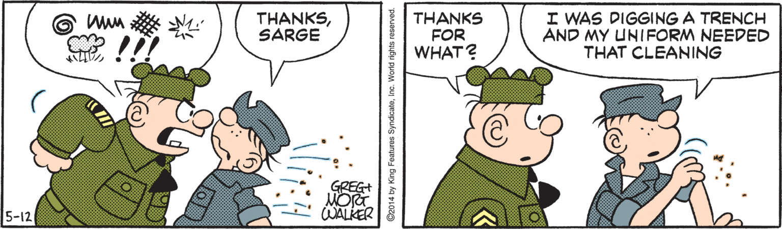 Handwriting OCR: THANKSSARGE THANKS FOR WHAT? I WAS DIGGING A TRENCH AND MY UNIFORM NEEDED THAT CLEANING 2EG+ 5-12 WALKER ©2014 by King Features SyndicaleWorld rights THANKSSARGE THANKS FOR WHAT? I WAS DIGGING A TRENCH AND MY UNIFORM NEEDED THAT CLEANING 2EG+ 5-12 WALKER ©2014 by King Features SyndicaleWorld rights