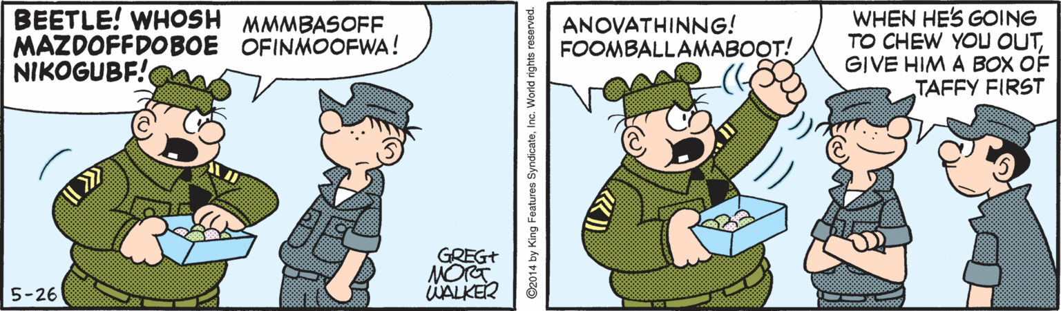 Rectangle OCR: BEETLE! WHOSH MMMBASOFF MAZDOFFDOBOE OFINMOOFWA! NIKOGUBF! WHEN HE'S GOING TO CHEW YOU OUTGIVE HIM A BOX OF TAFFY FIRST ANOVATHINNG! FOOMBALLAMABOOT! GREG+ NORT ÜALKER 5-26 BEETLE! WHOSH MMMBASOFF MAZDOFFDOBOE OFINMOOFWA! NIKOGUBF! WHEN HE'S GOING TO CHEW YOU OUTGIVE HIM A BOX OF TAFFY FIRST ANOVATHINNG! FOOMBALLAMABOOT! GREG+ NORT ÜALKER 5-26