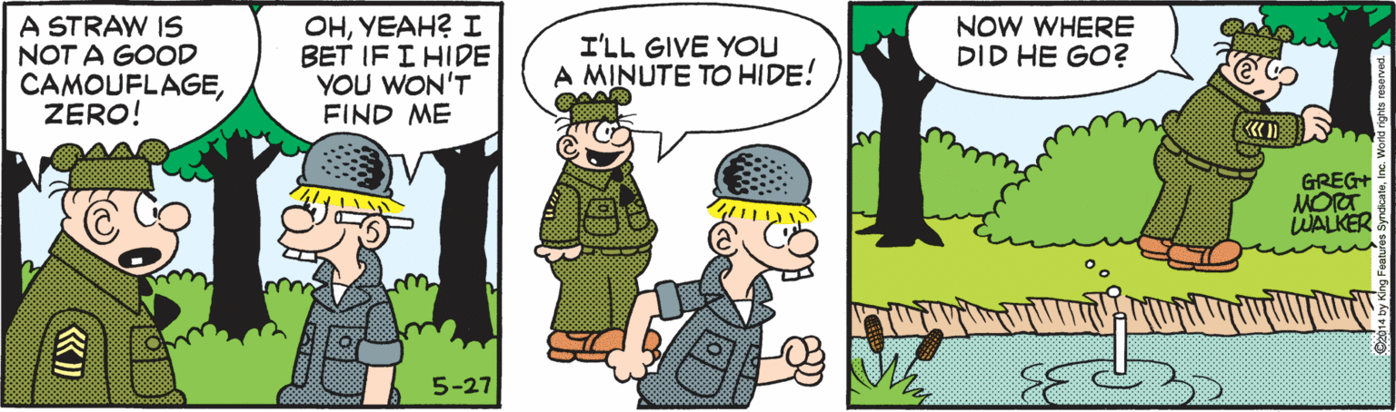 Pleased OCR: A STRAW IS NOT A GOOD CAMOUFLAGEZERO! OHYEAH? I BET IF I HIDE YOU WON'T FIND ME I'LL GIVE YOU A MINUTE TO HIDE! NOW WHERE DID HE GO? GREG+ MORT WALKER 5-27 A STRAW IS NOT A GOOD CAMOUFLAGEZERO! OHYEAH? I BET IF I HIDE YOU WON'T FIND ME I'LL GIVE YOU A MINUTE TO HIDE! NOW WHERE DID HE GO? GREG+ MORT WALKER 5-27