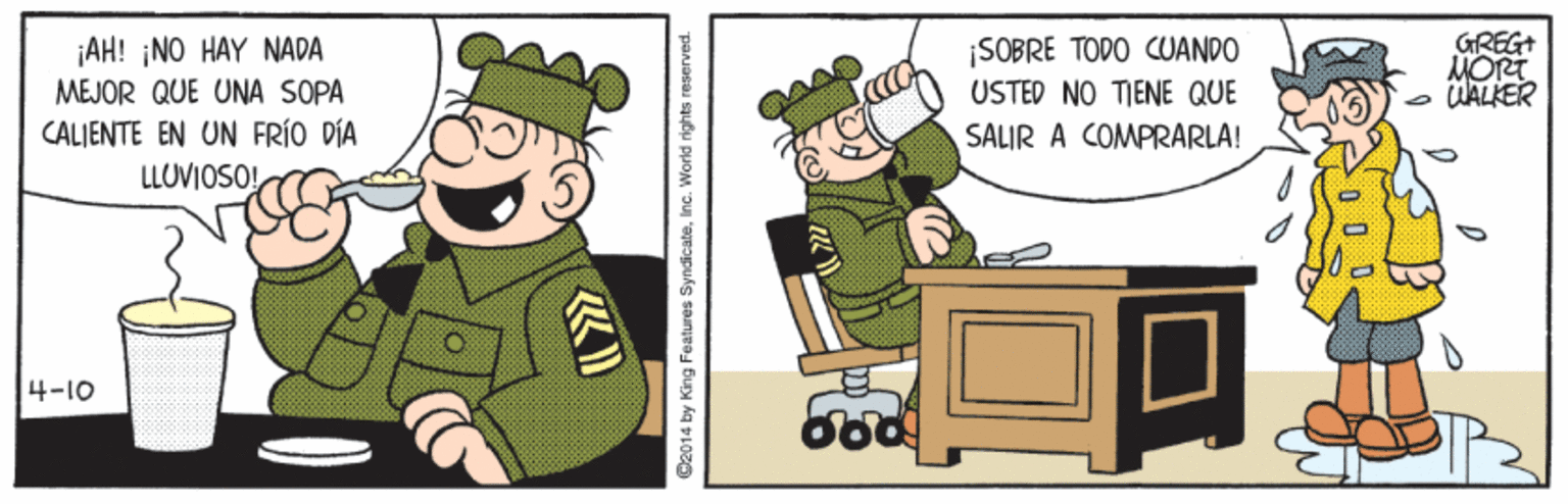 Fictional character OCR: GREG+ MORT UALKER ¡AH! ¡NO HAY NADA MEJOR QUE UNA SOPA CALIENTE EN UN FRÍO DÍA LLUVIOSO! SOBRE TODO CUANDO USTED NO TIENE QUE SALIR A COMPRARLA! 4-10 bod GREG+ MORT UALKER ¡AH! ¡NO HAY NADA MEJOR QUE UNA SOPA CALIENTE EN UN FRÍO DÍA LLUVIOSO! SOBRE TODO CUANDO USTED NO TIENE QUE SALIR A COMPRARLA! 4-10 bod