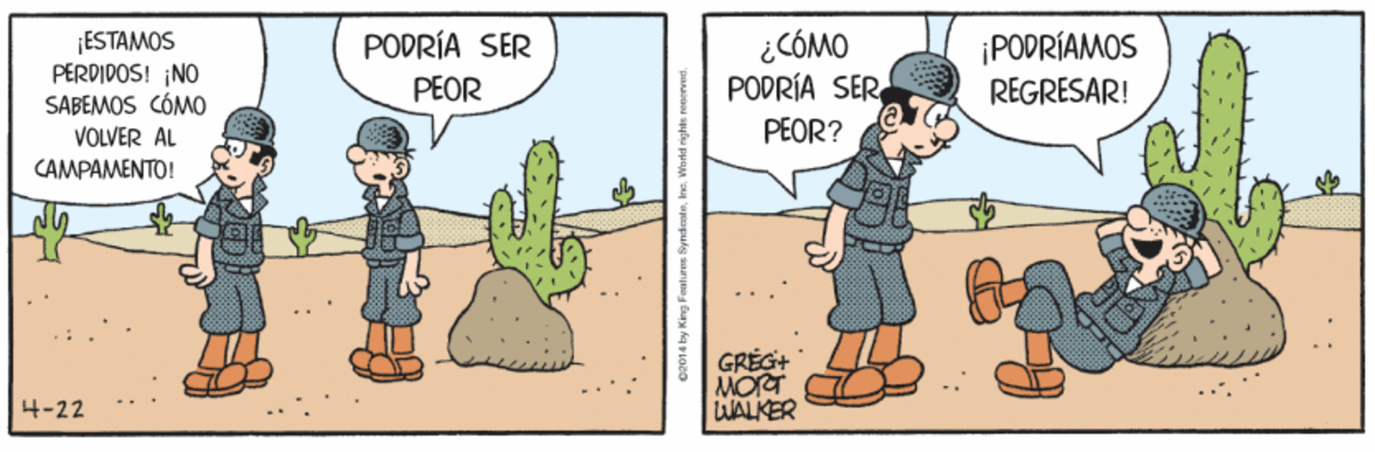 People OCR: PODRÍA SER PEOR ¿CÓMO PODRÍA SER ¡PODRÍAMOS |ESTAMOS PERDIDOS! ¡NO SABEMOS CÓMO VOLVER AL CAMPAMENTO! REGRESAR! PEOR? GREG+ MORT LWALKER 4-22 ca014 by King Fenturen SyndcateInc. PODRÍA SER PEOR ¿CÓMO PODRÍA SER ¡PODRÍAMOS |ESTAMOS PERDIDOS! ¡NO SABEMOS CÓMO VOLVER AL CAMPAMENTO! REGRESAR! PEOR? GREG+ MORT LWALKER 4-22 ca014 by King Fenturen Syndcate