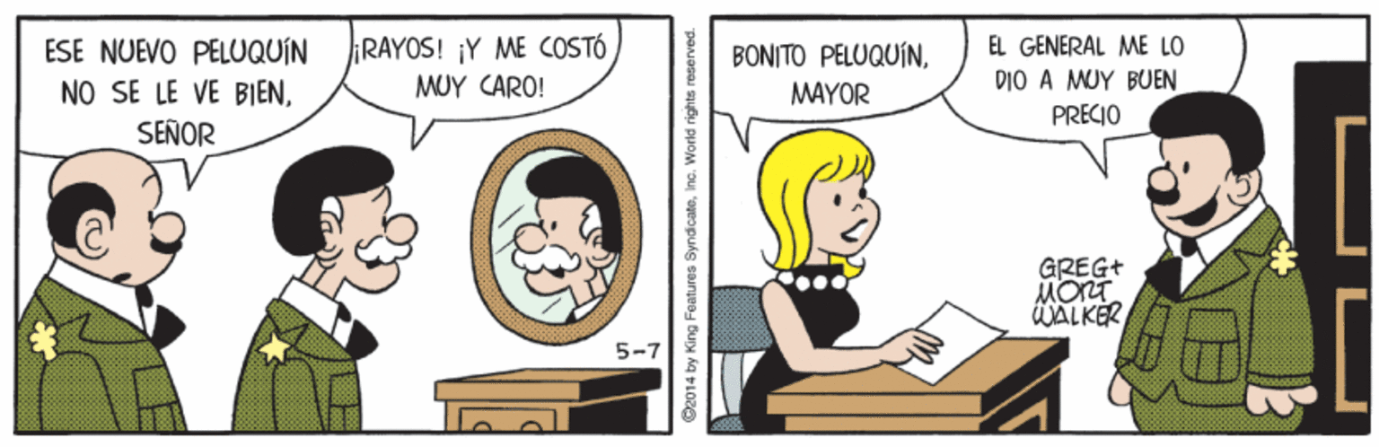 Font OCR: ESE NUEVO PELUQUIN NO SE LE VE BIENSEÑOR RAYOS! ¡Y ME COSTÓ MUY CARO! BONITO PELUQUÍNEL GENERAL ME LO DIO A MUY BUEN PRECIO MAYOR GREG+ MORT WALKER 5-7 O2014 by King Featuras SyndicateInc. World rights reserved. ESE NUEVO PELUQUIN NO SE LE VE BIENSEÑOR RAYOS! ¡Y ME COSTÓ MUY CARO! BONITO PELUQUÍNEL GENERAL ME LO DIO A MUY BUEN PRECIO MAYOR GREG+ MORT WALKER 5-7 O2014 by King Featuras SyndicateInc. World rights reserved.