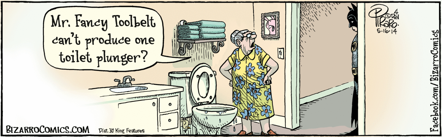 Humour OCR: BIZARROCOMICS.COM Dist Y King Features Mr. Fancy Toolbelt can't produce one toilet plunger? 5.16.14 Facebook.com/BizarroComies BIZARROCOMICS.COM Dist Y King Features Mr. Fancy Toolbelt can't produce one toilet plunger? 5.16.14 Facebook.com/BizarroComies