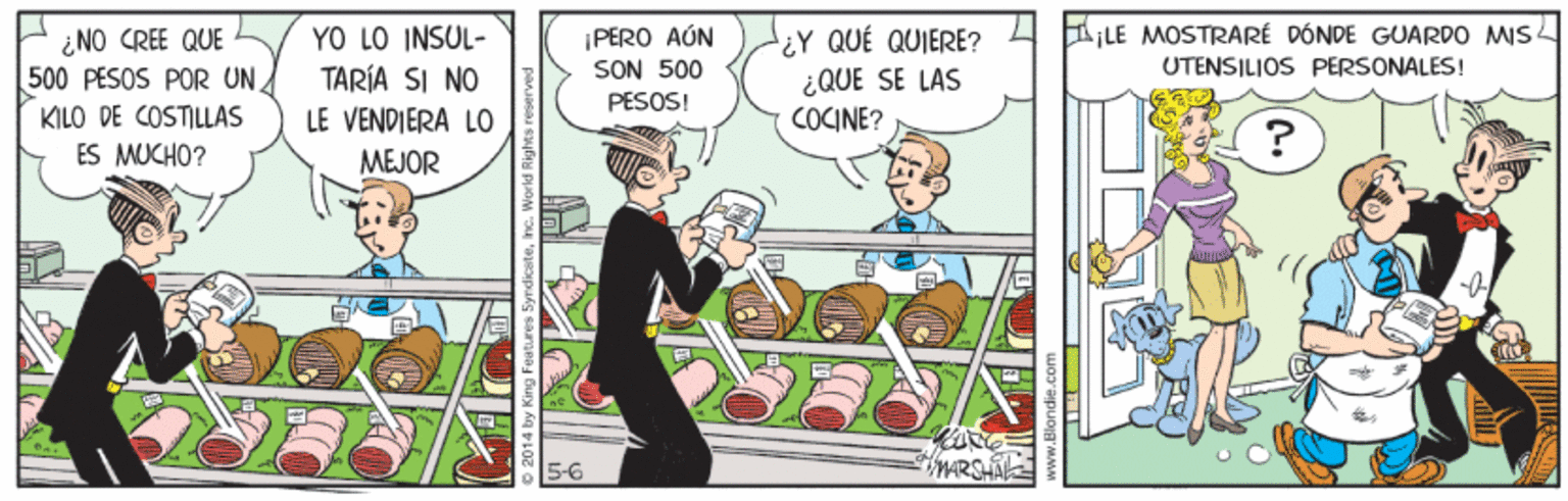 Art OCR: ALE MOSTRARÉ DÓNDE GUARDO MIS. ¿NO CREE QUE 500 PESOS POR UNKILO DE COSTILLAS ES MUCHO? YO LO INSUL- TARÍA SI NO LE VENDIERA L0 ¿Y QUE QUIERE? ¿QUE SE LAS COCINE? |PERO AÚN SON 500 UTENSILIOS PERSONALES! PESOS! MEJOR 5-6 tARS 2014 by King i ALE MOSTRARÉ DÓNDE GUARDO MIS. ¿NO CREE QUE 500 PESOS POR UNKILO DE COSTILLAS ES MUCHO? YO LO INSUL- TARÍA SI NO LE VENDIERA L0 ¿Y QUE QUIERE? ¿QUE SE LAS COCINE? |PERO AÚN SON 500 UTENSILIOS PERSONALES! PESOS! MEJOR 5-6 tARS 2014 by King i