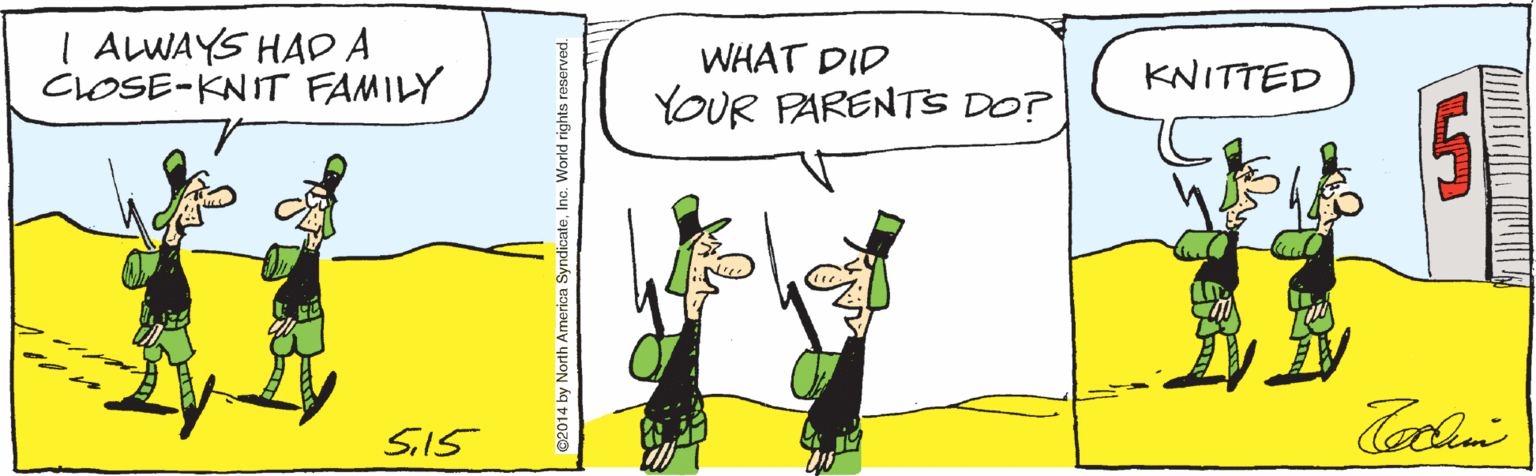 Happy OCR: | ALWAYS HAD A CLOSE-KNIT FAMILY WHAT DID KNITTED YOUR PARENTS DO? Sil5 02014 by North America SyndicateInc. World rights reserved. | ALWAYS HAD A CLOSE-KNIT FAMILY WHAT DID KNITTED YOUR PARENTS DO? Sil5 02014 by North America SyndicateInc. World rights reserved.