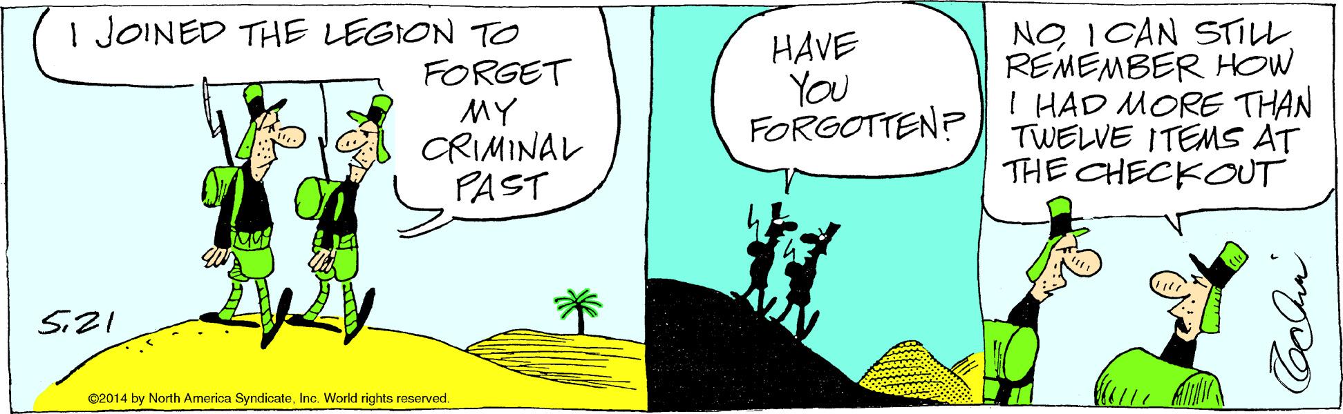 Illustration OCR: I JOINED THE LEGION TO FORGET MY CRIMINAL PAST HAVE YOU FORGOTTEN? NOI CAN STILL REMEMBER HOW I HAD MORE THAN TWELVE ITEMS AT THE CHECKOUT ©2014 by North America SyndicateInc. World rights reserved. I JOINED THE LEGION TO FORGET MY CRIMINAL PAST HAVE YOU FORGOTTEN? NOI CAN STILL REMEMBER HOW I HAD MORE THAN TWELVE ITEMS AT THE CHECKOUT ©2014 by North America SyndicateInc. World rights reserved.