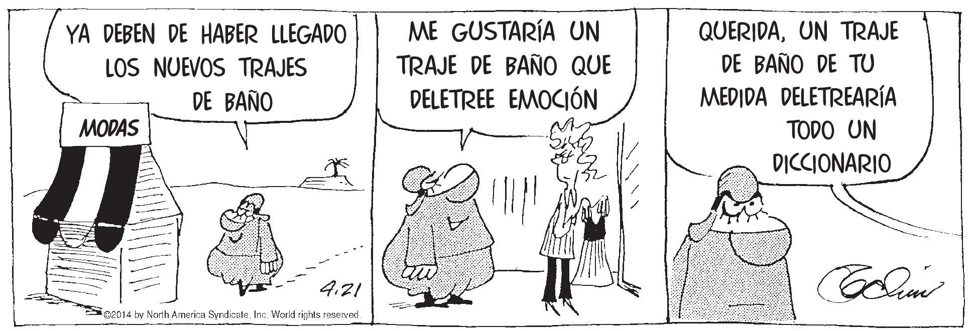 Conversation OCR: YA DEBEN DE HABER LLEGADO ME GUSTARÍA UN QUERIDAUN TRAJE TRAJE DE BAÑO QUE DE BAÑO DE TU LOS NUEVOS TRAJES DE BAÑO MEDIDA DELETREARÍA TODO UN DICCIONARIO DELETREE EMOCIÓN MODAS 4.21 Se2014 by North America Syndicate. Inc. World rights reserved YA DEBEN DE HABER LLEGADO ME GUSTARÍA UN QUERIDAUN TRAJE TRAJE DE BAÑO QUE DE BAÑO DE TU LOS NUEVOS TRAJES DE BAÑO MEDIDA DELETREARÍA TODO UN DICCIONARIO DELETREE EMOCIÓN MODAS 4.21 Se2014 by North America Syndicate. Inc. World rights reserved