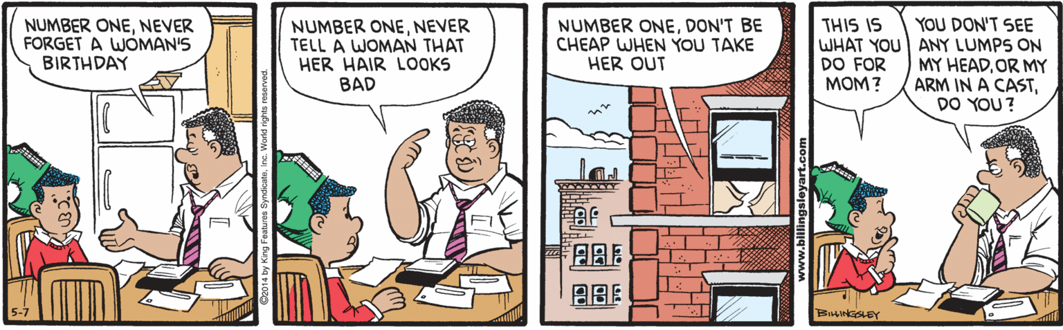 Fictional character OCR: NUMBER ONENEVER TELL A WOMAN THAT HER HAIR LOOKS BAD NUMBER ONEDON'T BE CHEAP WHEN YOU TAKE HER OUT YOU DON'T SEE WHAT YOU ANY LUMPS ON MY HEADOR MY ARM IN A CASTDO YOU ? THIS IS NUMBER ONENEVER FORGET A WOMAN'S BIRTHDAY DO FOR MOM? ABE BIHINGSLEY NUMBER ONENEVER TELL A WOMAN THAT HER HAIR LOOKS BAD NUMBER ONEDON'T BE CHEAP WHEN YOU TAKE HER OUT YOU DON'T SEE WHAT YOU ANY LUMPS ON MY HEADOR MY ARM IN A CASTDO YOU ? THIS IS NUMBER ONENEVER FORGET A WOMAN'S BIRTHDAY DO FOR MOM? ABE BIHINGSLEY