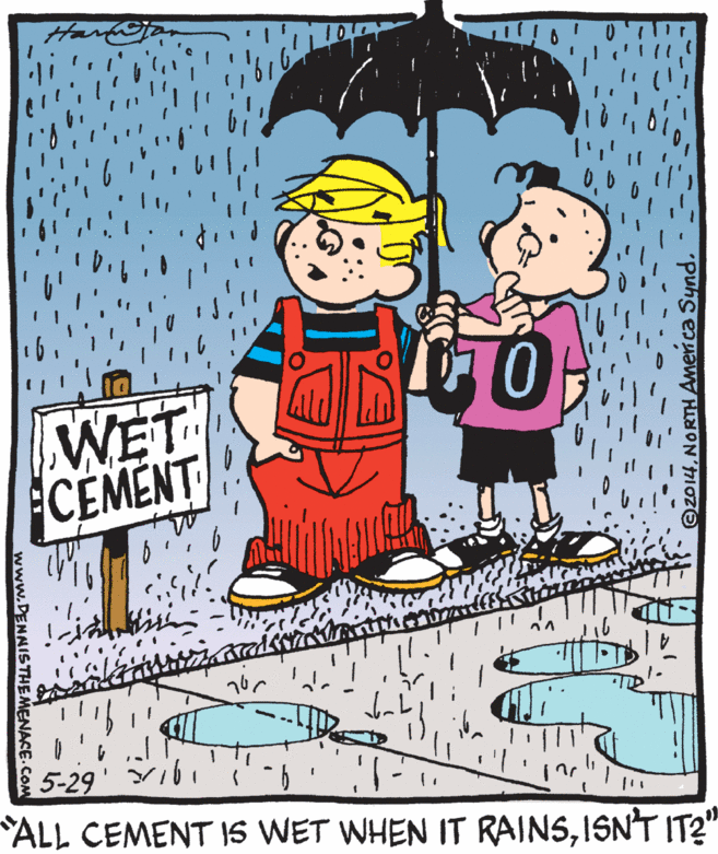 Line OCR: WET CEMENT 5-29 ALL CEMENT IS WET WHEN IT RAINSISN'T IT2" 2014NORTH Amer ca Synd. www.DENNISTHEMENACE.COM WET CEMENT 5-29 ALL CEMENT IS WET WHEN IT RAINSISN'T IT2" 2014NORTH Amer ca Synd. www.DENNISTHEMENACE.COM