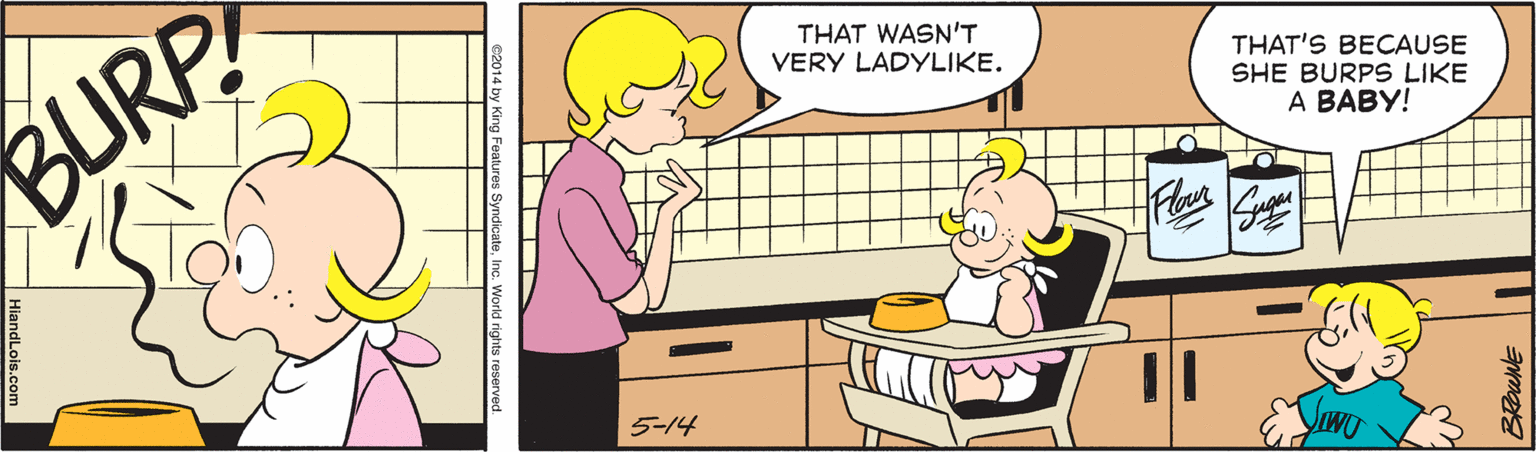 Child OCR: THAT WASN'T VERY LADYLIKE. BURP THAT'S BECAUSE SHE BURPS LIKE A BABY! 5-14 es SyndicateInc. World rights reserved. THAT WASN'T VERY LADYLIKE. BURP THAT'S BECAUSE SHE BURPS LIKE A BABY! 5-14 es SyndicateInc. World rights reserved.