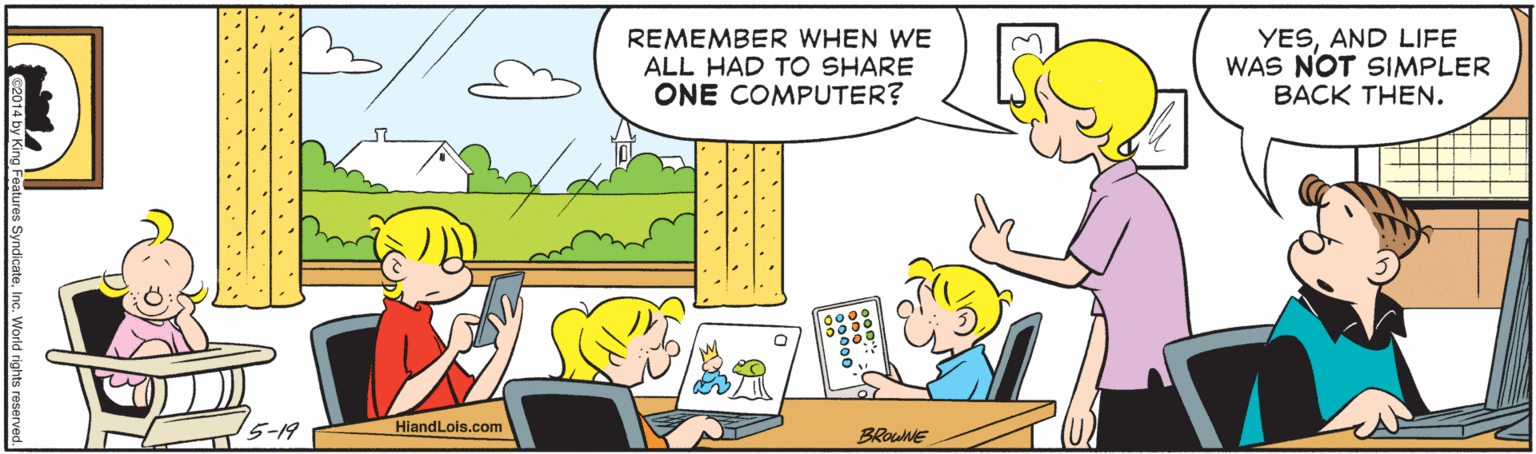 Yellow OCR: REMEMBER WHEN WE ALL HAD TO SHARE ONE COMPUTER? YESAND LIFE WAS NOT SIMPLER BACK THEN. HiandLois.com BRouE tures SyndicateREMEMBER WHEN WE ALL HAD TO SHARE ONE COMPUTER? YESAND LIFE WAS NOT SIMPLER BACK THEN. HiandLois.com BRouE tures Syndicate