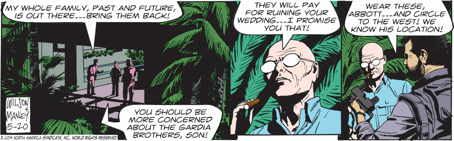 Comic book OCR: MY WHOLE FAMILYIS OUT THERE..-BRING THEM BACK! THEY WILL PAY FOR RUINING YOUR WEDDING...I PROMISE YOU THAT! WEAR THESEABBOTT..-AND CIRCLE TO THE WEST! WE KNOW HIS LOCATION! NILSON MANIE 5-20 YOU SHOULD BE MORE CONCERNED ABOUT THE GARDIA BROTHERSSON! 0 L014 NORTH AMERICA SYNDICATENC. WORLD RISHTS RESERVED MY WHOLE FAMILYPAST AND FUTUREIS OUT THERE..-BRING THEM BACK! THEY WILL PAY FOR RUINING YOUR WEDDING...I PROMISE YOU THAT! WEAR THESEABBOTT..-AND CIRCLE TO THE WEST! WE KNOW HIS LOCATION! NILSON MANIE 5-20 YOU SHOULD BE MORE CONCERNED ABOUT THE GARDIA BROTHERSSON! 0 L014 NORTH AMERICA SYNDICATENC. WORLD RISHTS RESERVED
