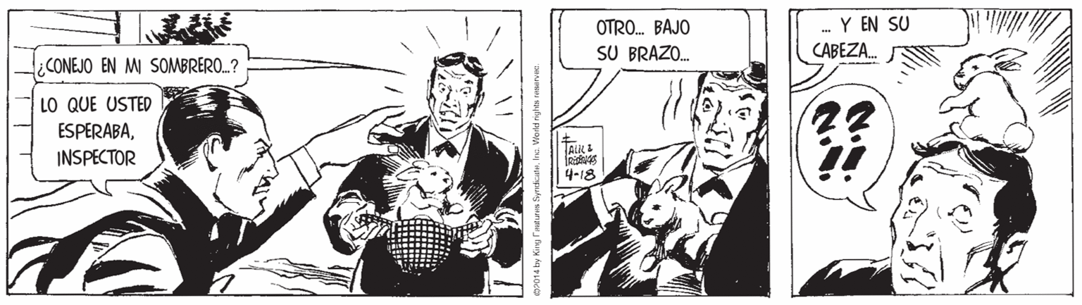 Parallel OCR: OTRO. BAJO Y EN SU ... SU BRAZO. CABEZA. ¿CONEJO EN MI SOMBRERO..? LO QUE USTED ESPERABATALIL I INSPECTOR 4-18 SyncticateInc. World riyhts ranarvae. OTRO. BAJO Y EN SU ... SU BRAZO. CABEZA. ¿CONEJO EN MI SOMBRERO..? LO QUE USTED ESPERABATALIL I INSPECTOR 4-18 SyncticateInc. World riyhts ranarvae.