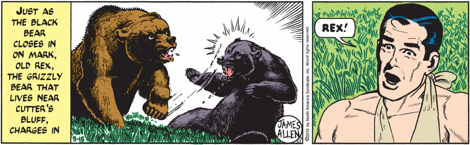 Rectangle OCR: JUST AS THE BLACK BEAR CLOSES IN ON MARKTHE GRIZZLY BEAR THAT LIVES NEAR CUTTER'S REX! BLUFFCHARGES IN JAMES ALLEN 4 by North America SyndicateInc. World rights reserved. JUST AS THE BLACK BEAR CLOSES IN ON MARKOLD REXTHE GRIZZLY BEAR THAT LIVES NEAR CUTTER'S REX! BLUFFCHARGES IN JAMES ALLEN 4 by North America SyndicateInc. World rights reserved.