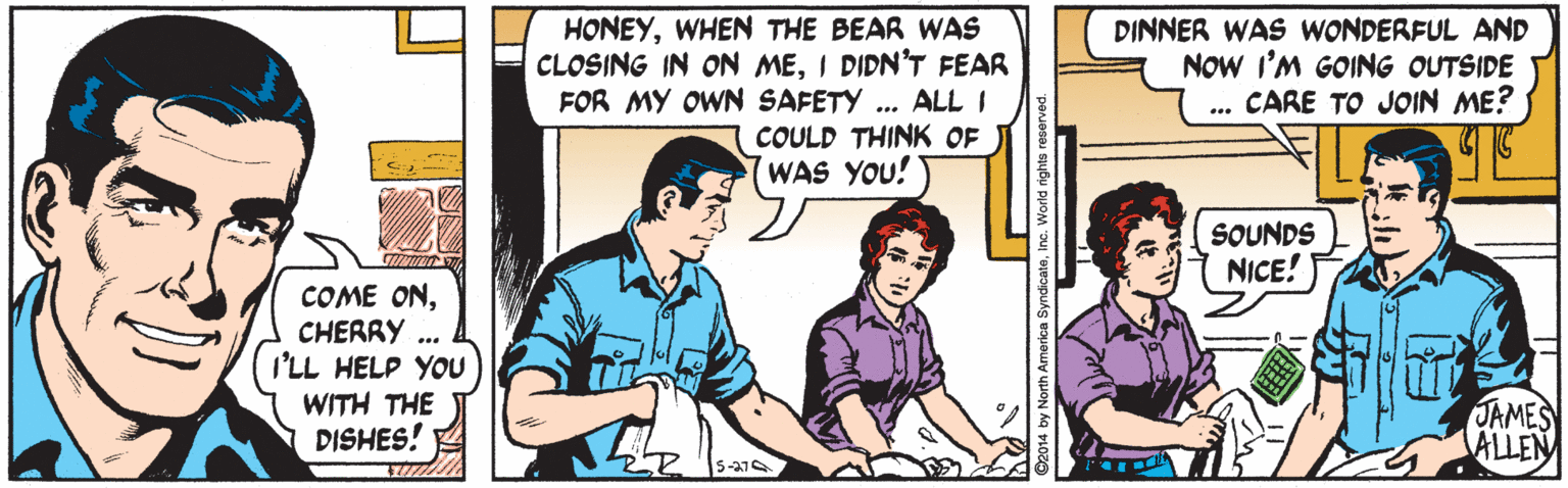 People OCR: HONEYWHEN THE BEAR WAS CLOSING IN ON MEI DIDN'T FEAR ALL I COULD THINK OF (WAS YOU! DINNER WAS WONDERFUL AND NOw I'M GOING OUTSIDE CARE TO JOIN ME? FOR MY OWN SAFETY SOUNDS NICE! COME ONCHERRY I'LL HELP YOU WITH THE DISHES! JAMES ALLEN S-27 HONEYWHEN THE BEAR WAS CLOSING IN ON MEI DIDN'T FEAR ALL I COULD THINK OF (WAS YOU! DINNER WAS WONDERFUL AND NOw I'M GOING OUTSIDE CARE TO JOIN ME? FOR MY OWN SAFETY SOUNDS NICE! COME ONCHERRY I'LL HELP YOU WITH THE DISHES! JAMES ALLEN S-27