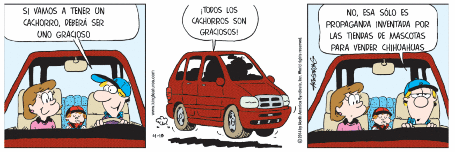 Automotive tail & brake light OCR: |TODOS LOS SI VAMOS A TENER UN CACHORRODEBERÁ SER UNO GRACIOSO CACHORROS SON GRACIOSOS! NOESA SÓLO ES PROPAGANDA INVENTADA POR LAS TIENDAS DE MASCOTAS PARA VENDER CHIHUAHUAS 4-18 O2014 by North Anerisa SyndicaleIne. World rights reserved. |TODOS LOS SI VAMOS A TENER UN CACHORRODEBERÁ SER UNO GRACIOSO CACHORROS SON GRACIOSOS! NOESA SÓLO ES PROPAGANDA INVENTADA POR LAS TIENDAS DE MASCOTAS PARA VENDER CHIHUAHUAS 4-18 O2014 by North Anerisa SyndicaleIne. World rights reserved.