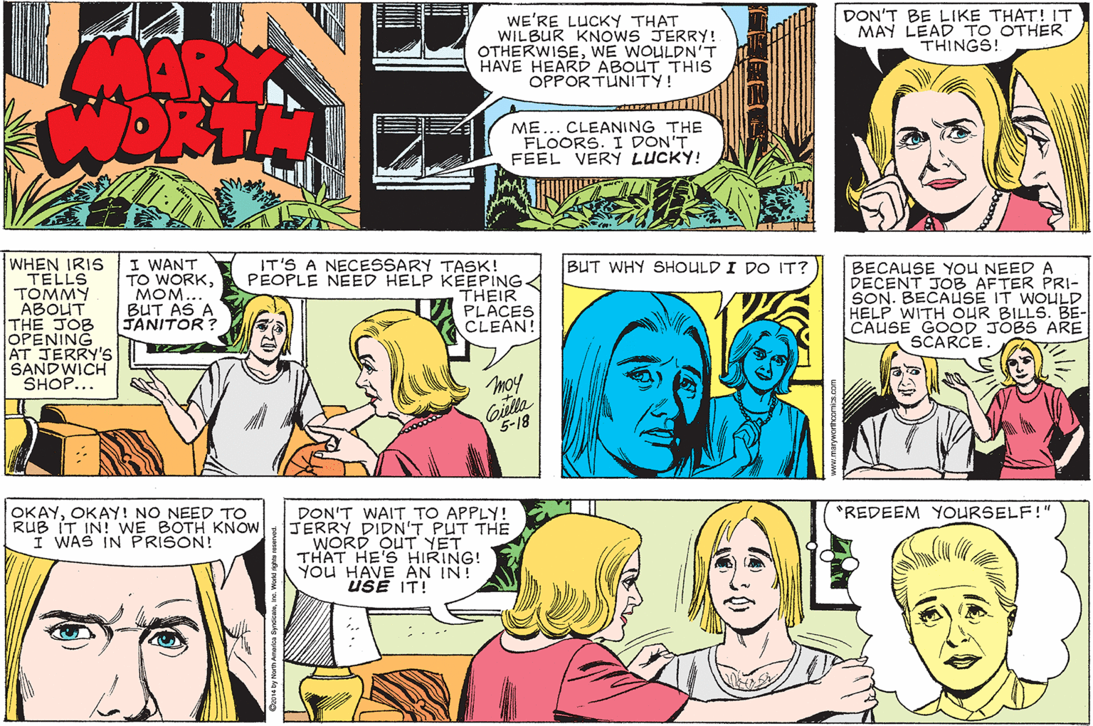 Jaw OCR: WE'RE LUCKY THAT WILBUR KNOWS JERRY! OTHERWISEWE WOULDN'T HAVE HEARD ABOUT THIS OPPORTUNITY! DON'T BE LIKE THAT! IT MAY LÉAD TO OTHER THINGS! MAR WORTH MEFLOORS. I DON'T FEEL VERY LUCKY! CLEANING THE WHEN IRIS TELLS ????? ABOUT THE JOB OPENING AT JERRY'S SANDWICH SHOP... I WANT TO WORKMOM.. BUT AS A JANITOR ? IT'S A NECESSARY TASK! PEOPLE NEED HELP KEEPING THEIR PLACES CLEAN! BUT WHY SHOULD I DO IT? BECAUSE YOU NEED A DECENT JOB AFTER PRI- SON. BECAUSE IT WOULD HELP WITH OUR BILLS. BE- CAUSE GOOD JOBS ARE SCARCE. moy Gilla 5-18 OKAYOKAY! NO NEED TO RUB IT IN! WE BOTH KNOW I WAS IN PRISON! REDEEM YOURSELF!" DON'T WAIT TO APPLY! JERRY DIDN'T PUT THE WORD OUT YET THAT HE'S HIRING! You HAVE AN IN! USE IT! .. .. WE'RE LUCKY THAT WILBUR KNOWS JERRY! OTHERWISEWE WOULDN'T HAVE HEARD ABOUT THIS OPPORTUNITY! DON'T BE LIKE THAT! IT MAY LÉAD TO OTHER THINGS! MAR WORTH MEFLOORS. I DON'T FEEL VERY LUCKY! CLEANING THE WHEN IRIS TELLS ????? ABOUT THE JOB OPENING AT JERRY'S SANDWICH SHOP... I WANT TO WORKMOM.. BUT AS A JANITOR ? IT'S A NECESSARY TASK! PEOPLE NEED HELP KEEPING THEIR PLACES CLEAN! BUT WHY SHOULD I DO IT? BECAUSE YOU NEED A DECENT JOB AFTER PRI- SON. BECAUSE IT WOULD HELP WITH OUR BILLS. BE- CAUSE GOOD JOBS ARE SCARCE. moy Gilla 5-18 OKAYOKAY! NO NEED TO RUB IT IN! WE BOTH KNOW I WAS IN PRISON! REDEEM YOURSELF!" DON'T WAIT TO APPLY! JERRY DIDN'T PUT THE WORD OUT YET THAT HE'S HIRING! You HAVE AN IN! USE IT! .. ..