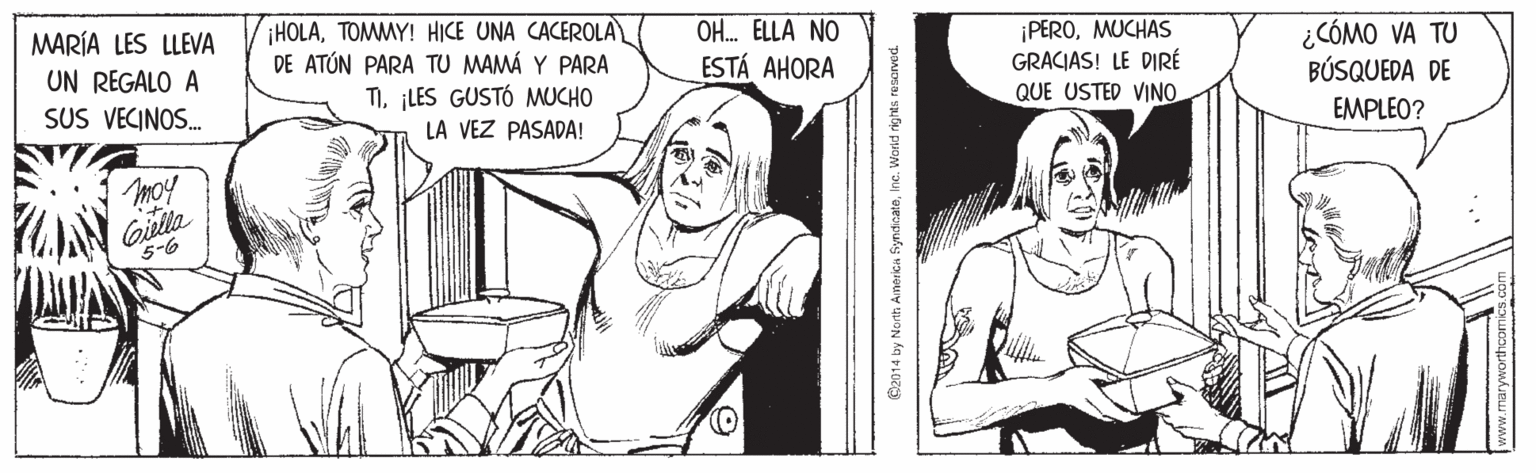 Human body OCR: MARÍA LES LLEVA UN REGALO A SUS VECINOS. iHOLATOMMY! HICE UNA CACEROLA DE ATÚN PARA TU MAMÁ Y PARA T)LES GUSTÓ MUCHO LA VEZ PASADA! OH. ELLA NO ¡PEROMUCHAS GRACIAS! LE DIRÉ QUE USTED VINO ¿CÓMO VA TU BÚSQUEDA DE ESTÁ AHORA EMPLEO? moy Gislla 5-6 2014 by North Arnerika fiyndicatoInc. World rights resorvod. MARÍA LES LLEVA UN REGALO A SUS VECINOS. iHOLATOMMY! HICE UNA CACEROLA DE ATÚN PARA TU MAMÁ Y PARA T)LES GUSTÓ MUCHO LA VEZ PASADA! OH. ELLA NO ¡PEROMUCHAS GRACIAS! LE DIRÉ QUE USTED VINO ¿CÓMO VA TU BÚSQUEDA DE ESTÁ AHORA EMPLEO? moy Gislla 5-6 2014 by North Arnerika fiyndicatoInc. World rights resorvod.