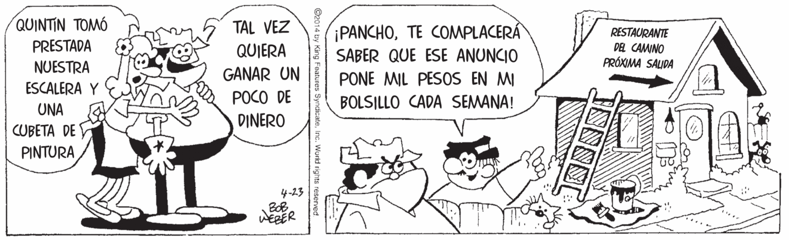 Humour OCR: QUINTIN TOMÓ TAL VEZ PRESTADA NUESTRA ¡PANCHOTE COMPLACERÂ SABER QUE ESE ANUNCIO PONE MIL PESOS EN MI RESTAURANTE DEL CAMINO PRÓXIMA SALIDA QUIERA GANAR UN POCO DE DINERO ESCALERA Y BOLSILLO CADA SEMANA! UNA CUBETA DE PINTURA 4-23 WERER QUINTIN TOMÓ TAL VEZ PRESTADA NUESTRA ¡PANCHOTE COMPLACERÂ SABER QUE ESE ANUNCIO PONE MIL PESOS EN MI RESTAURANTE DEL CAMINO PRÓXIMA SALIDA QUIERA GANAR UN POCO DE DINERO ESCALERA Y BOLSILLO CADA SEMANA! UNA CUBETA DE PINTURA 4-23 WERER