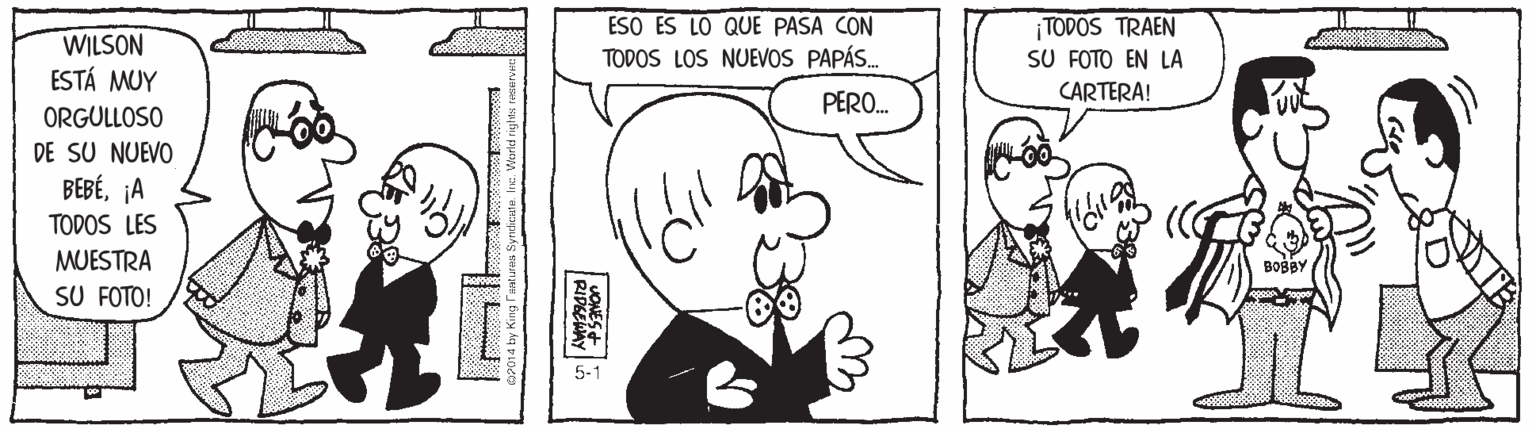 Organism OCR: WILSON ESTÁ MUY ESO ES LO QUE PASA CON TODOS LOS NUEVOS PAPÁS. ¡ TODOS TRAEN SU FOTO EN LA CARTERA! PERO. ORGULLOSO DE SU NUEVO BEBÉ¡A TODOS LES MUESTRA SU FOTO! 5-1 WILSON ESTÁ MUY ESO ES LO QUE PASA CON TODOS LOS NUEVOS PAPÁS. ¡ TODOS TRAEN SU FOTO EN LA CARTERA! PERO. ORGULLOSO DE SU NUEVO BEBÉ¡A TODOS LES MUESTRA SU FOTO! 5-1