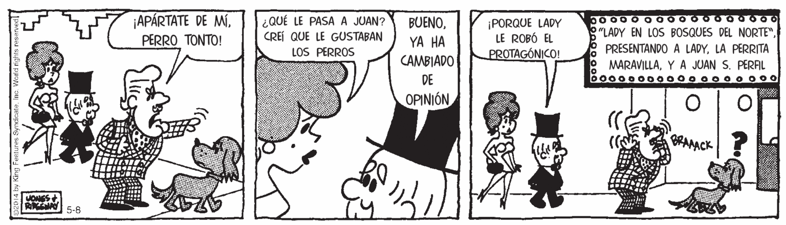 Sharing OCR: ¡APÁRTATE DE MÍ¿QUÉ LE PASA A JUAN? CREÍ QUE LE GUSTABAN LOS PERROS BUENO¡PORQUE LADY LE ROBÓ EL PROTAGÓNICO! "LADY EN LOS BOSQUES DEL NORTE"?EPRO TO???! YA HA PRESENTANDO A LADYLA PERRITA MARAVILLAY A JUAN S. PERAL bo000000000 0 o00 00o CAMBIADO DE OPINIÓN RANACK MONGS+ 425 5-6 ¡APÁRTATE DE MÍ¿QUÉ LE PASA A JUAN? CREÍ QUE LE GUSTABAN LOS PERROS BUENO¡PORQUE LADY LE ROBÓ EL PROTAGÓNICO! "LADY EN LOS BOSQUES DEL NORTE"?EPRO TO???! YA HA PRESENTANDO A LADYLA PERRITA MARAVILLAY A JUAN S. PERAL bo000000000 0 o00 00o CAMBIADO DE OPINIÓN RANACK MONGS+ 425 5-6