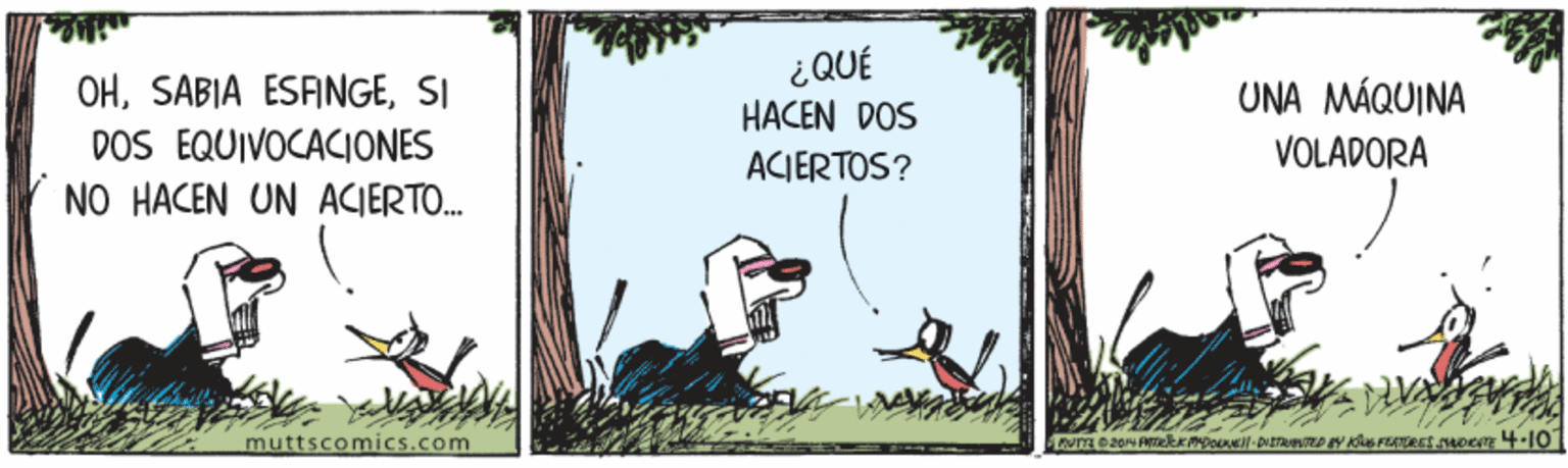 Poster OCR: ¿QUÉ HACEN DOS OHSI UNA MÁQUINA DOS EQUIVOCACIONES NO HACEN UN ACIERTO. ACIERTOS? VOLADORA muttsconmics.com ¿QUÉ HACEN DOS OHSABIA ESFINGESI UNA MÁQUINA DOS EQUIVOCACIONES NO HACEN UN ACIERTO. ACIERTOS? VOLADORA muttsconmics.com