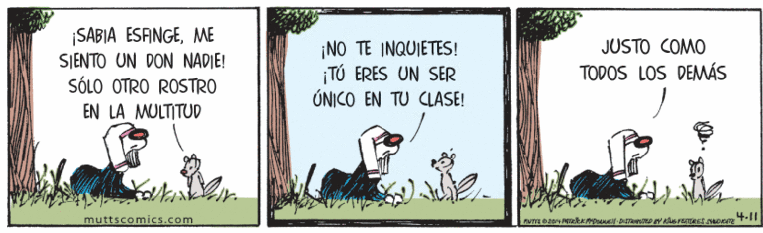 Happy OCR: |SABIA ESFINGEME SJENTO UN DON NADIE! SÓLO OTRO ROSTRO JUSTO COMO ¡NO TE INQUIETES! TÚ ERES UN SER ÚNICO EN TU CLASE! TODOS LOS DEMÁS EN LA MULTITUD muttscomics.com |SABIA ESFINGEME SJENTO UN DON NADIE! SÓLO OTRO ROSTRO JUSTO COMO ¡NO TE INQUIETES! TÚ ERES UN SER ÚNICO EN TU CLASE! TODOS LOS DEMÁS EN LA MULTITUD muttscomics.com