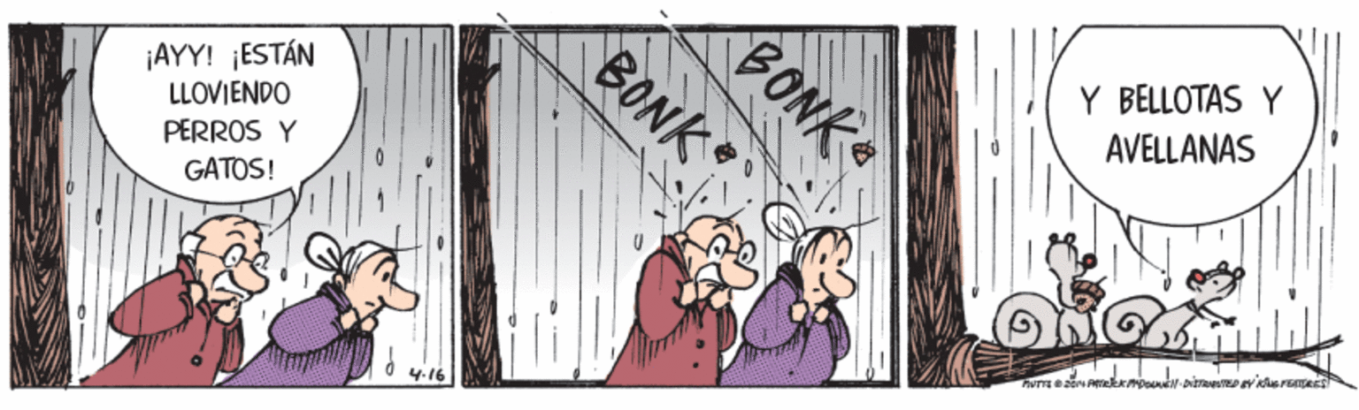 Drawing OCR: Y BELLOTAS Y AVELLANAS BONK BONK G ¡AYY! ¡ESTÁN LLOVIENDO PERROS Y GATOS! 4-16 Y BELLOTAS Y AVELLANAS BONK BONK G ¡AYY! ¡ESTÁN LLOVIENDO PERROS Y GATOS! 4-16