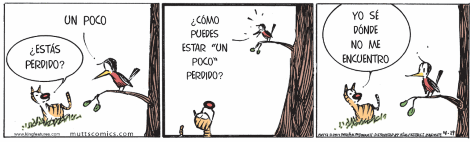 Parallel OCR: YO SÉ DÓNDE NO ME ENCUENTRO UN POCO ¿CÓMO PUEDES ¿ESTÁS ESTAR "UN PERDIDO? POCO" PERDIDO? www.kingfeatures.com muttscomics.com YO SÉ DÓNDE NO ME ENCUENTRO UN POCO ¿CÓMO PUEDES ¿ESTÁS ESTAR "UN PERDIDO? POCO" PERDIDO? www.kingfeatures.com muttscomics.com