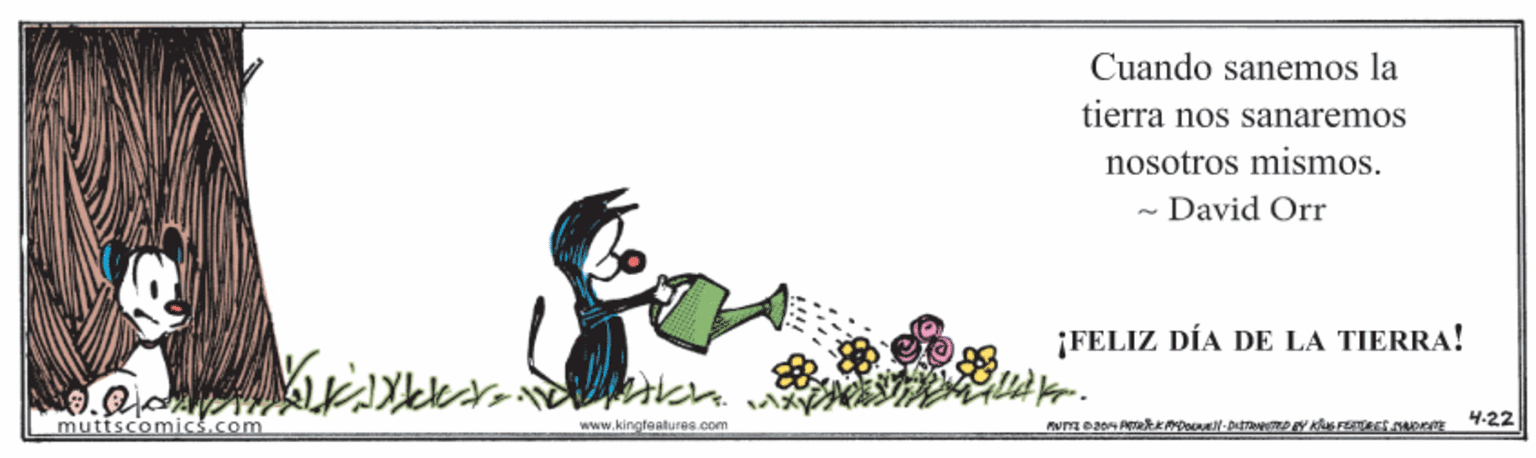Happy OCR: Cuando sanemos la tierra nos sanaremos nosotros mismos. - David Orr ¡FELIZ DÍA DE LA TIERRA! 4.22 muttscomics.com www.kingfeatures.com Cuando sanemos la tierra nos sanaremos nosotros mismos. - David Orr ¡FELIZ DÍA DE LA TIERRA! 4.22 muttscomics.com www.kingfeatures.com