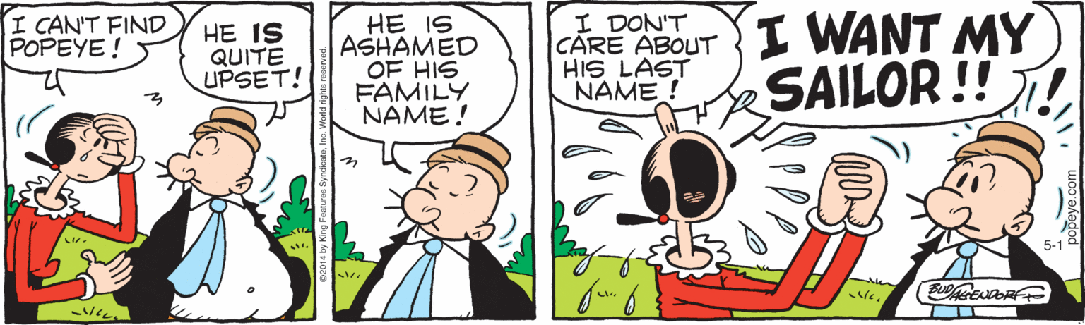 Pleased OCR: CARE ABOUT I WANT MY HIS LAST I CAN'T FIND POPEYE! I DON'T HE IS QUITE UPSET! HE IS ASHAMED OF HIS FAMILY NAME ! ! SAILOR !! NAME ! CARE ABOUT I WANT MY HIS LAST I CAN'T FIND POPEYE! I DON'T HE IS QUITE UPSET! HE IS ASHAMED OF HIS FAMILY NAME ! ! SAILOR !! NAME !