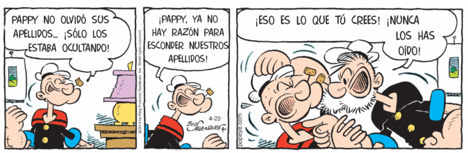 Parallel OCR: PAPPY NO OLVIDÓ SUS APELLIDOS. SÓLO LOS ESTABA OCULTANDO! ¡PAPPYYA NO HAY RAZÓN PARA ESCONDER NUESTROS APELLIDOS! ¡ESO ES LO QUE TÚ CREES! ¡NUNCA LOS HAS OÍDO! 4-23 PAPPY NO OLVIDÓ SUS APELLIDOS. SÓLO LOS ESTABA OCULTANDO! ¡PAPPYYA NO HAY RAZÓN PARA ESCONDER NUESTROS APELLIDOS! ¡ESO ES LO QUE TÚ CREES! ¡NUNCA LOS HAS OÍDO! 4-23
