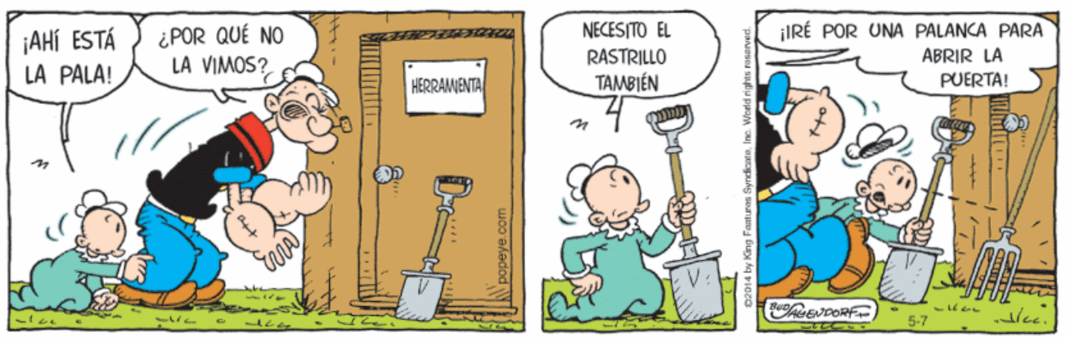 Parallel OCR: ¿POR QUÉ NO LA VIMOS? ¡IRÉ POR UNA PALANCA PARA ÁBRIR LA PUERTA! NECESITO EL ¡AHÍ ESTÁ LA PALA! RASTRILLO HERRAMENTA TAMBIÉN 5-7 woo eledod N 02014 by King Fantures SyndionteInc ¿POR QUÉ NO LA VIMOS? ¡IRÉ POR UNA PALANCA PARA ÁBRIR LA PUERTA! NECESITO EL ¡AHÍ ESTÁ LA PALA! RASTRILLO HERRAMENTA TAMBIÉN 5-7 woo eledod N 02014 by King Fantures Syndionte