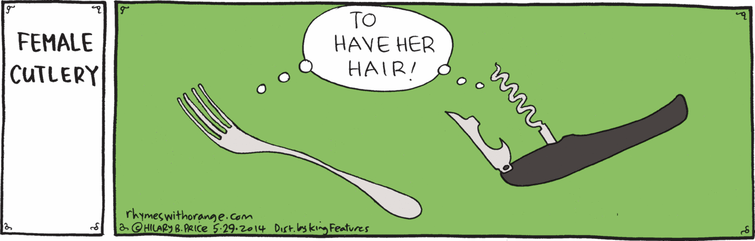 Art OCR: TO HAVE HER HAIR! FEMALE |CUTLERY rhymes withorange.com 2@HILARY B. PRICE 5-29-2014 Dust.by king Features TO HAVE HER HAIR! FEMALE |CUTLERY rhymes withorange.com 2@HILARY B. PRICE 5-29-2014 Dust.by king Features