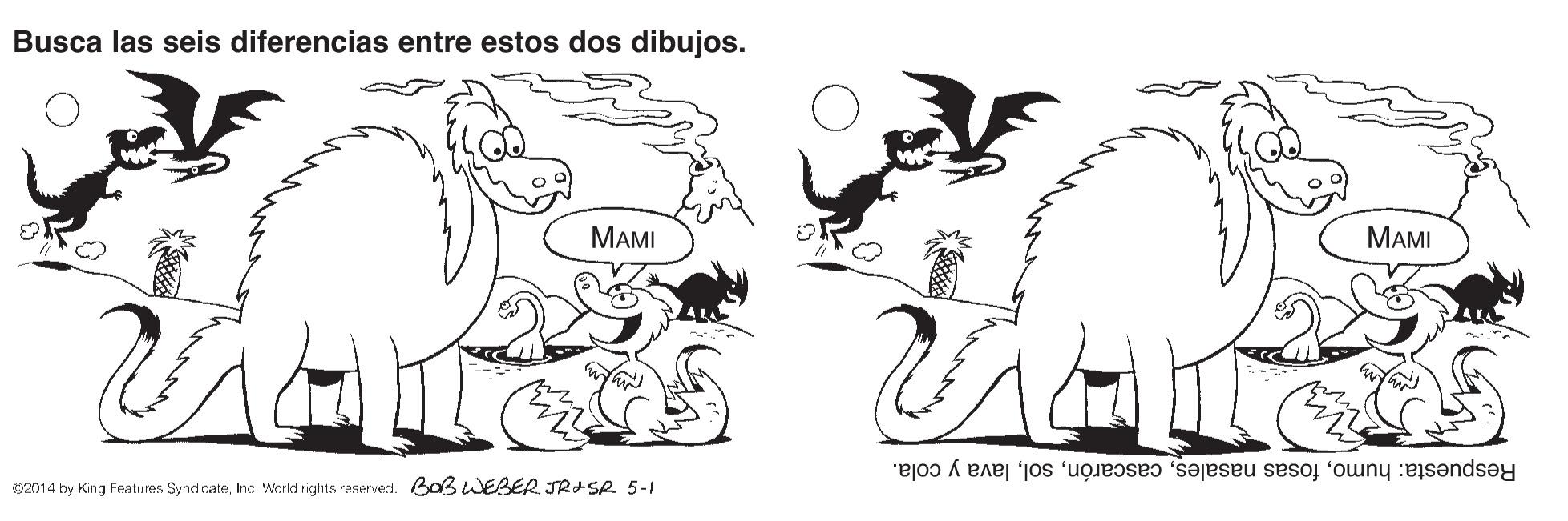 Style OCR: Busca las seis diferencias entre estos dos dibujos. MAMI MAMI Respuesta: humolava y cola. 02014 by King Fentu es SyncicateInc. Workd rights reserved. BO3WEBER JR SR 5-1 Busca las seis diferencias entre estos dos dibujos. MAMI MAMI Respuesta: humofosas nasaleslava y cola. 02014 by King Fentu es SyncicateInc. Workd rights reserved. BO3WEBER JR SR 5-1