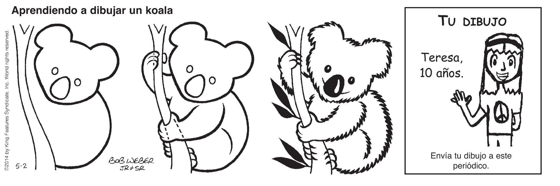 Smile OCR: Aprendiendo a dibujar un koala TU DIBUJO Teresa10 años. Envía tu dibujo a este periódico. Bab WEBER 5-2 R2014 by King Features SyndicateIne. World rights reserved. Aprendiendo a dibujar un koala TU DIBUJO Teresa10 años. Envía tu dibujo a este periódico. Bab WEBER 5-2 R2014 by King Features SyndicateIne. World rights reserved.
