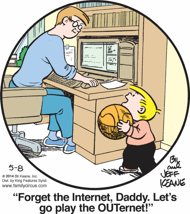 Illustration OCR: 5-8 © 2014 Bil KeaneInc. Dist. by King Features Synd. www.familycircus.com JEFF KEANE "Forget the InternetDaddy. Let's go play the OUTernet!" 5-8 © 2014 Bil KeaneInc. Dist. by King Features Synd. www.familycircus.com JEFF KEANE "Forget the InternetDaddy. Let's go play the OUTernet!"