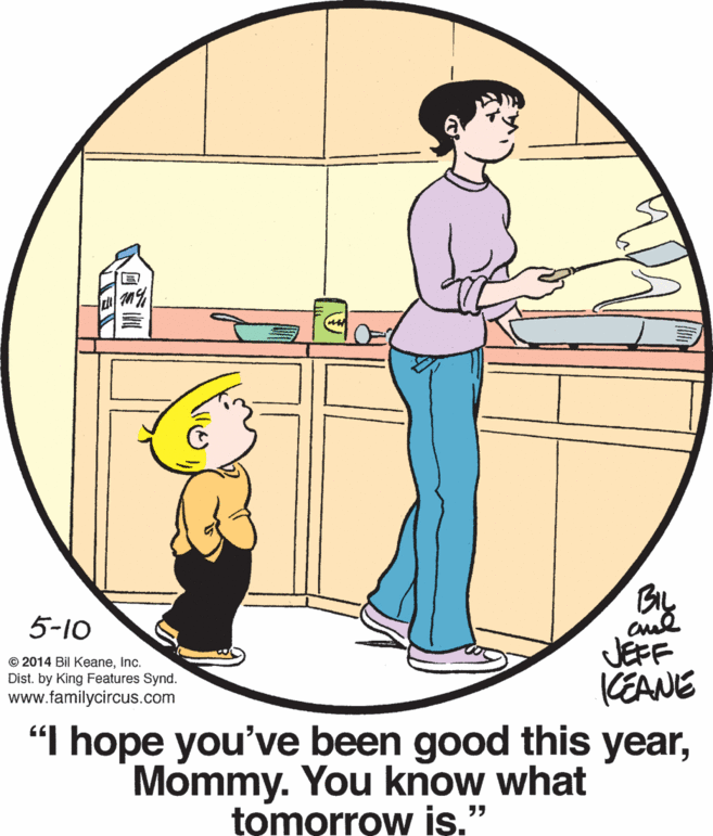 Sharing OCR: By JEFF CEANE 5-10 © 2014 Bil KeaneInc. Dist. by King Features Synd. www.familycircus.com "I hope you've been good this yearMommy. You know what tomorrow is." By JEFF CEANE 5-10 © 2014 Bil KeaneInc. Dist. by King Features Synd. www.familycircus.com "I hope you've been good this yearMommy. You know what tomorrow is."