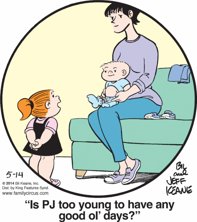 Circle OCR: 5-14 JEFF KEANE "Is PJ too young to have any © 2014 Bil KeaneInc. Dist. by King Features Synd. www.familycircus.com good ol' days?" 5-14 JEFF KEANE "Is PJ too young to have any © 2014 Bil KeaneInc. Dist. by King Features Synd. www.familycircus.com good ol' days?"