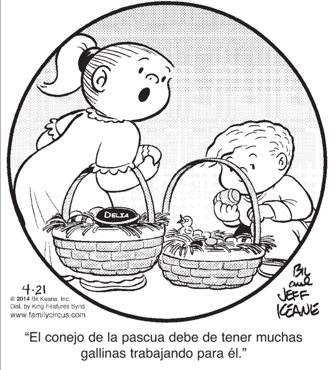 Circle OCR: DELIA BL 4.21 © 2014 Bil KeaneInc. Dist. by King Features Synd. www.familycircus.com JEFF CEANE "El conejo de la pascua debe de tener muchas gallinas trabajando para él." DELIA BL 4.21 © 2014 Bil KeaneInc. Dist. by King Features Synd. www.familycircus.com JEFF CEANE "El conejo de la pascua debe de tener muchas gallinas trabajando para él."