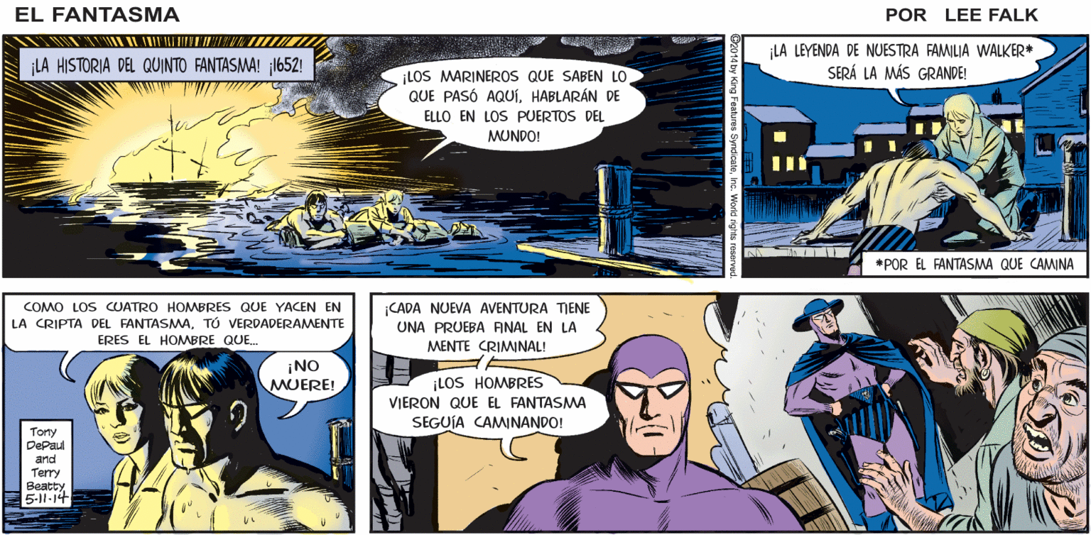 Comic book OCR: EL ¡LA EXPLOSIÓN ACABÓ CON CADA ASESINO QUE HABÍA VISTO EL ROSTRO FÄNTASMA DESENMASCARADO DEL FANTASMA! POR LEE FALK ¡LA LEYENDA DE NUESTRA FAMILIA WALKER* SERÁ LA MÁS GRANDE! LA HISTORIA DEL QUINTO FANTASMA! 1652! ¡LOS MARINEROS QUE SABEN LO QUE PASÓ AQUÍHABLARÁN DE ELLO EN LOS PUERTOS DEL MUNDO! *POR EL FANTASMA QUE CAMINA COMO LOS CUATRO HOMBRES QUE YACEN EN LA CRIPTA DEL FANTASMATÚ VERDADERAMENTE ERES EL HOMBRE QUE. CADA NUEVA AVENTURA TJENE UNA PRUEBA FINAL EN LA MENTE CRIMINAL! ¡NO MUERE! ¡LOS HOMBRES VIERON QUE EL FANTASMA SEGUÍA CAMINANDO! Tony DePaul and Terry Beatty 5-11-14 EL ¡LA EXPLOSIÓN ACABÓ CON CADA ASESINO QUE HABÍA VISTO EL ROSTRO FÄNTASMA DESENMASCARADO DEL FANTASMA! POR LEE FALK ¡LA LEYENDA DE NUESTRA FAMILIA WALKER* SERÁ LA MÁS GRANDE! LA HISTORIA DEL QUINTO FANTASMA! 1652! ¡LOS MARINEROS QUE SABEN LO QUE PASÓ AQUÍHABLARÁN DE ELLO EN LOS PUERTOS DEL MUNDO! *POR EL FANTASMA QUE CAMINA COMO LOS CUATRO HOMBRES QUE YACEN EN LA CRIPTA DEL FANTASMATÚ VERDADERAMENTE ERES EL HOMBRE QUE. CADA NUEVA AVENTURA TJENE UNA PRUEBA FINAL EN LA MENTE CRIMINAL! ¡NO MUERE! ¡LOS HOMBRES VIERON QUE EL FANTASMA SEGUÍA CAMINANDO! Tony DePaul and Terry Beatty 5-11-14