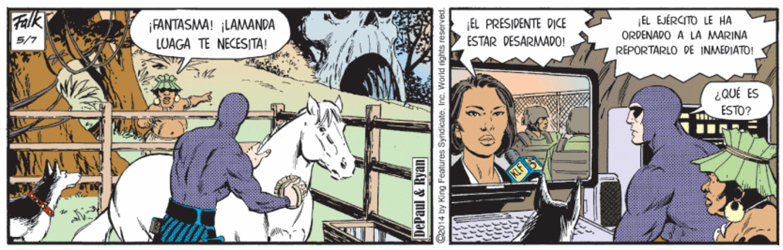 Pack animal OCR: Falk ¡FANTASMA! ¡LAMANDA LUAGA TE NECESITA! EL PRESIDENTE DICE ESTAR DESARMADO! EL EJÉRCITO LE HA ORDENAPO A LÀ MARINA REPORTARLO DE INMEDIATO! 5/7 ¿QUÉ ÉS ESTO? DePaul & Ryan Ce014 by King Features SyndicateInc. World Falk ¡FANTASMA! ¡LAMANDA LUAGA TE NECESITA! EL PRESIDENTE DICE ESTAR DESARMADO! EL EJÉRCITO LE HA ORDENAPO A LÀ MARINA REPORTARLO DE INMEDIATO! 5/7 ¿QUÉ ÉS ESTO? DePaul & Ryan Ce014 by King Features SyndicateInc. World