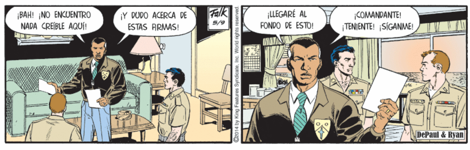 Publication OCR: Falk ¡LLEGARÉ AL ¡BAH! NO ENCUENTRO NADA CREIBLE AQUÍ! ¡Y DUDO ACERCA DE ESTAS ARMAS! COMANDANTE! TENIENTE! SÍGANME! 5/9 FONDO DE ESTO! DePaul & Ryan e014 by King Features Syndicate Falk ¡LLEGARÉ AL ¡BAH! NO ENCUENTRO NADA CREIBLE AQUÍ! ¡Y DUDO ACERCA DE ESTAS ARMAS! COMANDANTE! TENIENTE! SÍGANME! 5/9 FONDO DE ESTO! DePaul & Ryan e014 by King Features Syndicate
